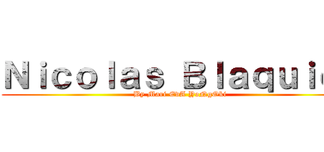Ｎｉｃｏｌａｓ Ｂｌａｑｕｉｅｒ (By Mari EvA YoNgOki)