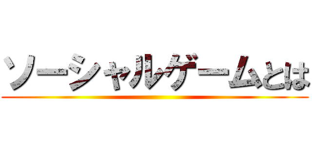 ソーシャルゲームとは ()