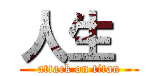 人生  (attack on titan)