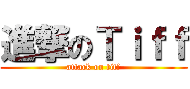進撃のＴｉｆｆ (attack on tiff)
