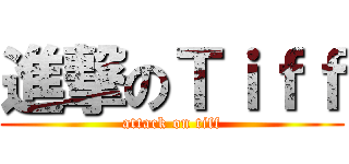 進撃のＴｉｆｆ (attack on tiff)