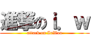 進撃のｉ．ｗ (attack on InWoo)