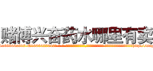 赌博兴奋药水哪里有卖 (赌博兴奋药水哪里有卖【电-话151x68344x817-Q1065427042元-吉-药-业】我们做的是长期生意,靠的是老客户长期支持 赌博兴奋药水哪里有卖在发表了一篇http://sngk.net/7ypsIQ

参考消息网我们做的是长期生意,靠的是老客户长期支持也许我们早该意识到，就连鲍勃·霍斯金斯（金球奖戏剧类电影男主角 
)