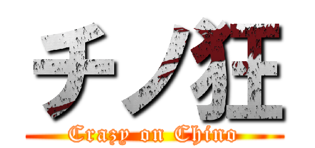 チノ狂 (Crazy on Chino)