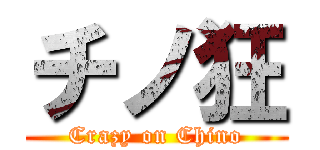 チノ狂 (Crazy on Chino)