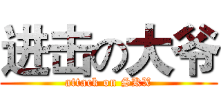 进击の大爷 (attack on SKX)