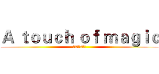 Ａ ｔｏｕｃｈ ｏｆ ｍａｇｉｃ (楚興娛樂製作公司)
