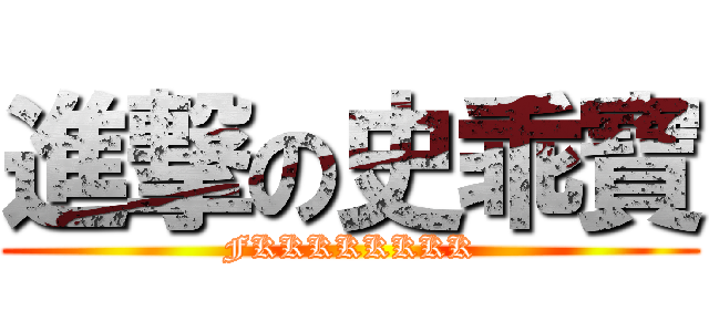 進撃の史乖寶 (FKKKKKKKK)