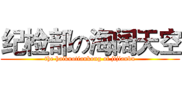 纪检部の海阔天空 (the haikuotiankong of jijianbu)