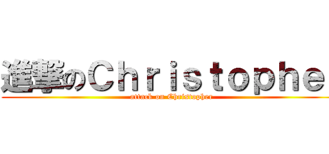進撃のＣｈｒｉｓｔｏｐｈｅｒ (attack on Christopher)
