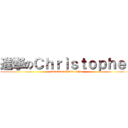 進撃のＣｈｒｉｓｔｏｐｈｅｒ (attack on Christopher)