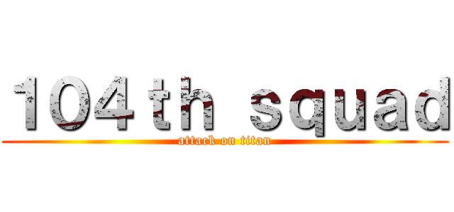 １０４ｔｈ ｓｑｕａｄ (attack on titan)