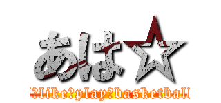 あは☆ (I　like　play　basketball)