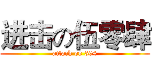 进击の伍零肆 (attack on 504)