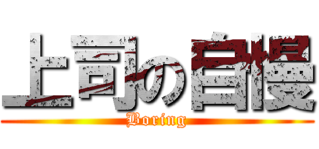 上司の自慢 (Boring)