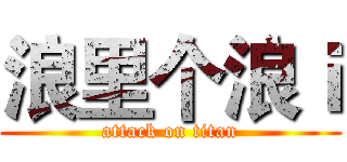 浪里个浪ｉ (attack on titan)