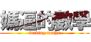 媽逼的數學 (fucking maths)