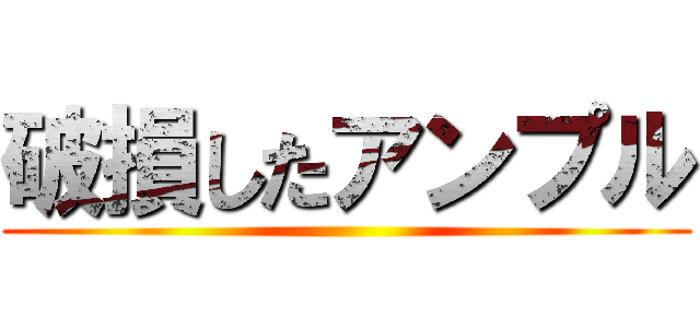 破損したアンプル ()