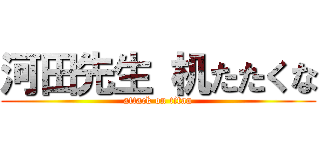 河田先生 机たたくな (attack on titan)