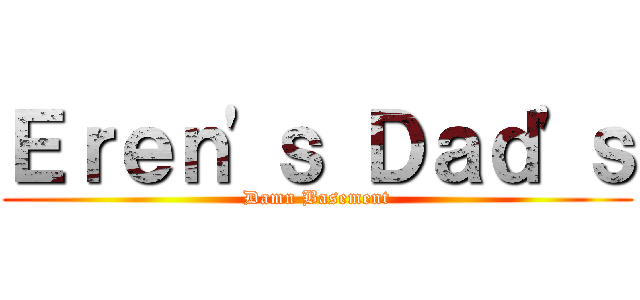 Ｅｒｅｎ'ｓ Ｄａｄ'ｓ (Damn Basement)