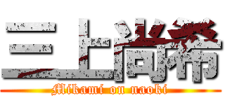 三上尚希 (Mikami on naoki)