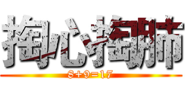 掏心掏肺 (8+9=17)