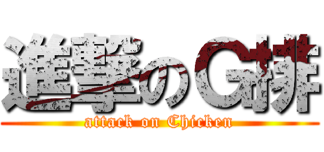 進撃のＧ排 (attack on Chicken)