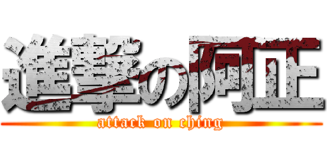 進撃の阿正 (attack on ching)