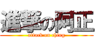 進撃の阿正 (attack on ching)