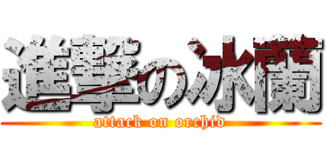 進撃の冰蘭 (attack on orchid)