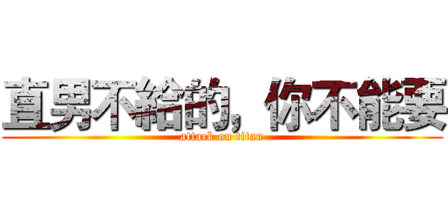 直男不給的，你不能要 (attack on titan)