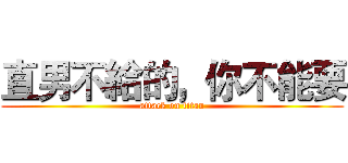 直男不給的，你不能要 (attack on titan)