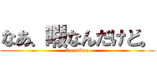 なあ、暇なんだけど。 (free time)