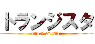 トランジスタ (attack on titan)