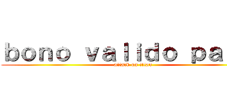 ｂｏｎｏ ｖａｌｉｄｏ ｐａｒａ： (attack on titan)