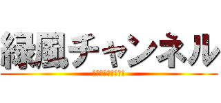 緑風チャンネル (囚われた緑風がーー)