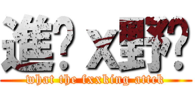 進乜ｘ野擊 (what the fxxking attck)