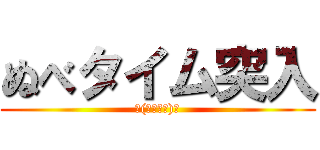 ぬべタイム突入 (└(՞ةڼ◔)」)