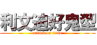 利文迪好鬼型 (attack on titan)