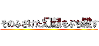 そのふざけた幻想をぶち殺す ()