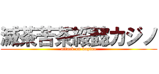 滅茶苦茶綏懿カジノ (attack on kazino)