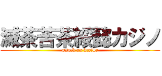 滅茶苦茶綏懿カジノ (attack on kazino)