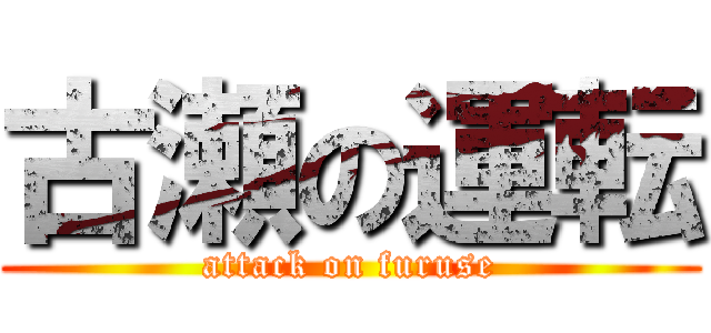 古瀬の運転 (attack on furuse)