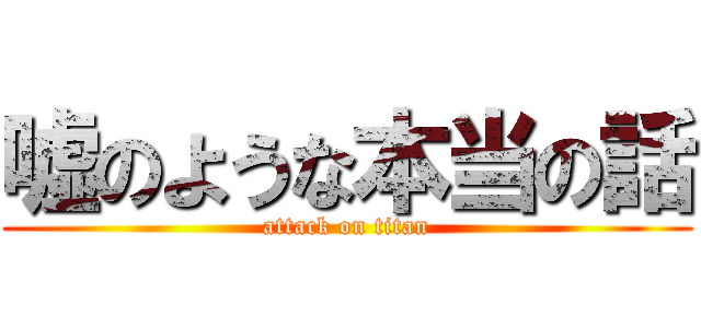 嘘のような本当の話 (attack on titan)