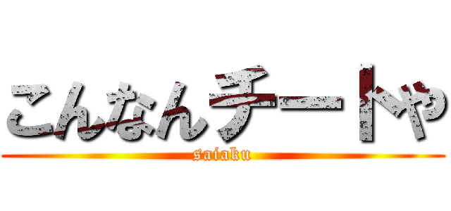 こんなんチートや (saiaku)