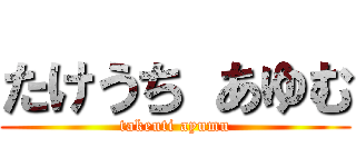 たけうち あゆむ (takeuti ayumu)
