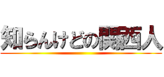 知らんけどの関西人 ()