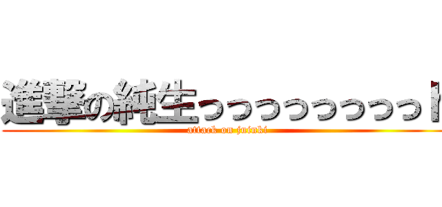 進撃の純生っっっっっっっっｈ (attack on juinki)