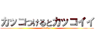 カッコつけるとカッコイイ (takaikyou)