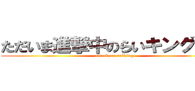 ただいま進撃中のらいキング！！！ (attack on raiking)